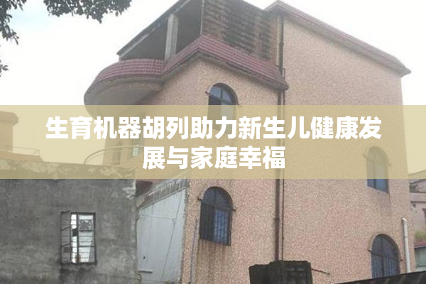 生育机器胡列助力新生儿健康发展与家庭幸福