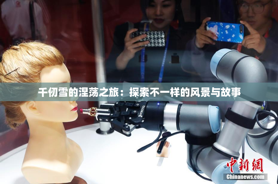 千仞雪的涅荡之旅：探索不一样的风景与故事