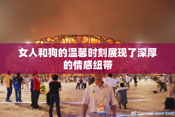 女人和狗的温馨时刻展现了深厚的情感纽带