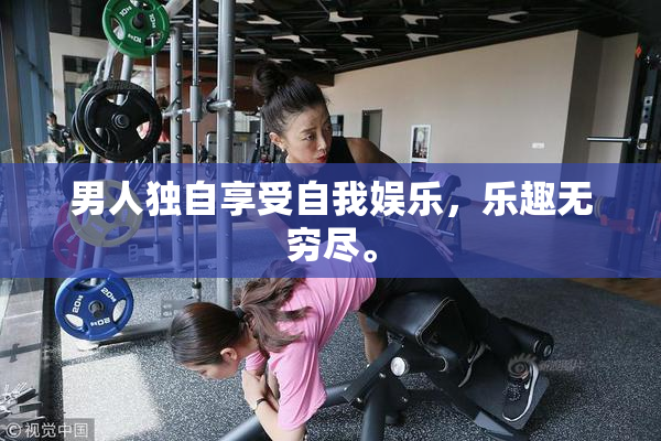 男人独自享受自我娱乐，乐趣无穷尽。