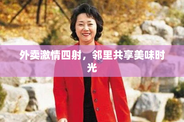 外卖激情四射，邻里共享美味时光