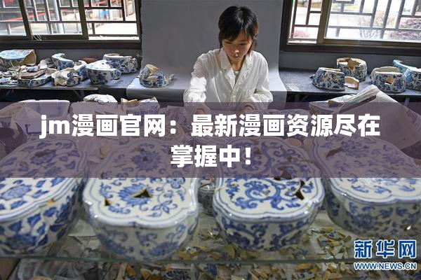 jm漫画官网：最新漫画资源尽在掌握中！