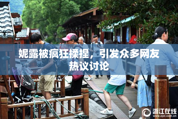 妮露被疯狂揉捏，引发众多网友热议讨论