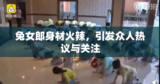 兔女郎身材火辣，引发众人热议与关注