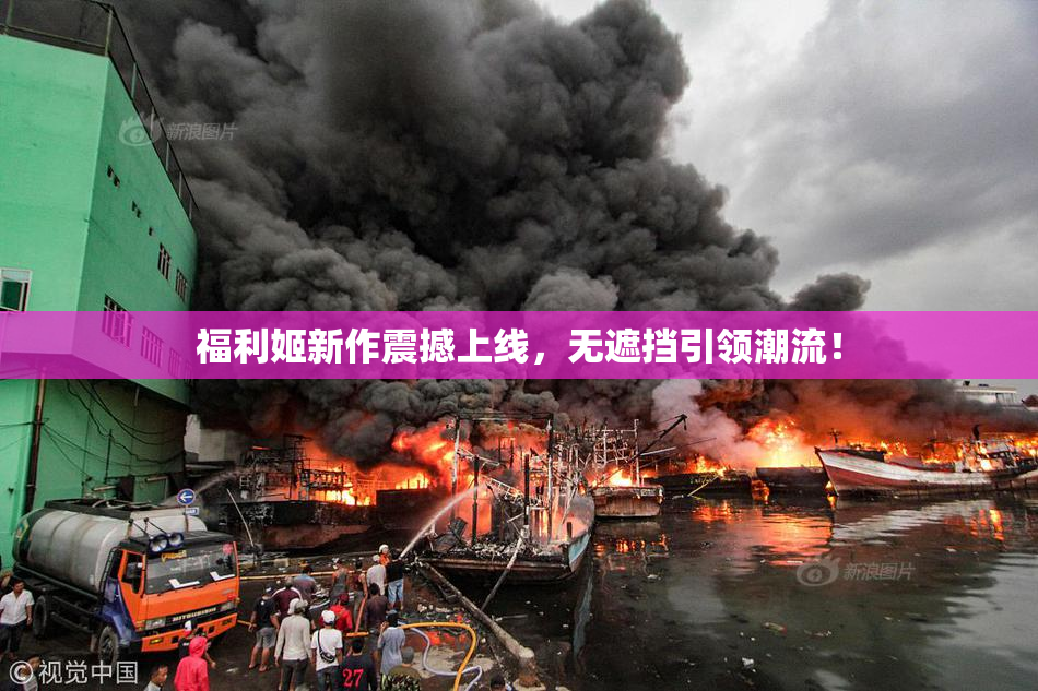 福利姬新作震撼上线，无遮挡引领潮流！
