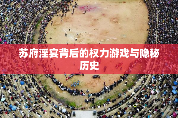 苏府淫宴背后的权力游戏与隐秘历史