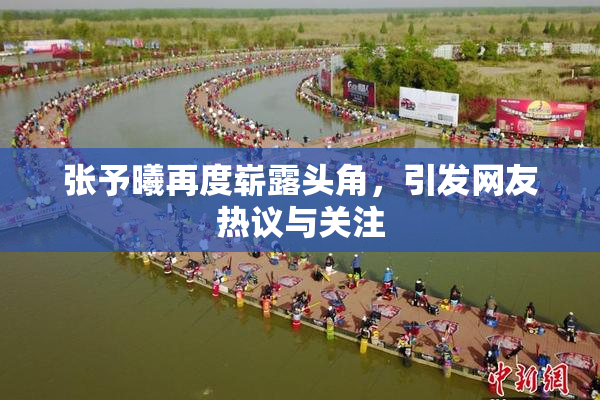 张予曦再度崭露头角，引发网友热议与关注