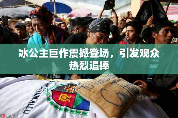 冰公主巨作震撼登场，引发观众热烈追捧