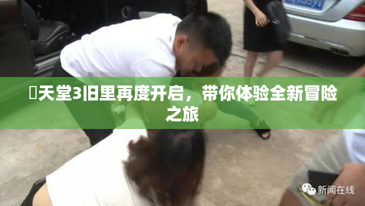妺天堂3旧里再度开启，带你体验全新冒险之旅