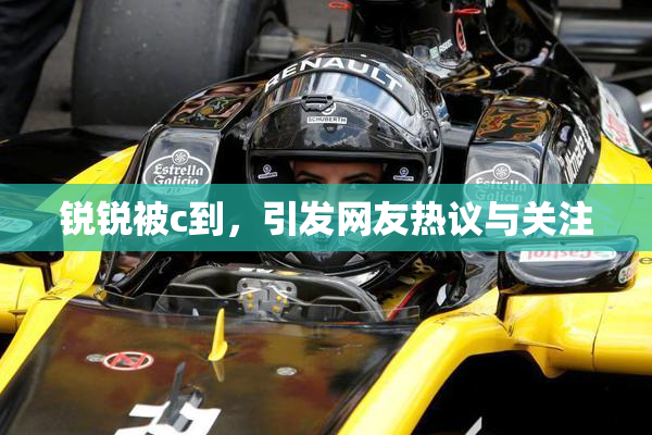 锐锐被c到，引发网友热议与关注