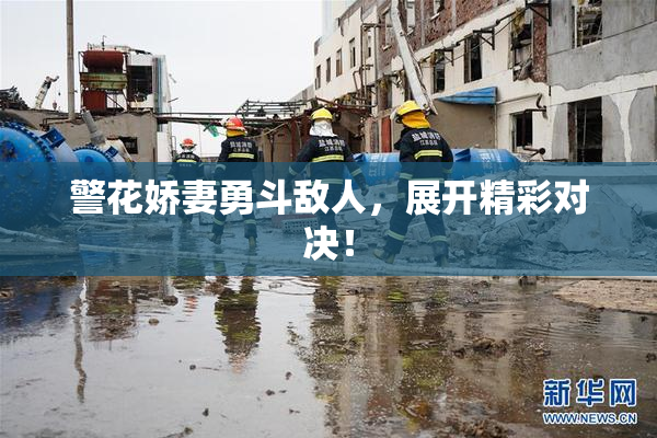 警花娇妻勇斗敌人，展开精彩对决！