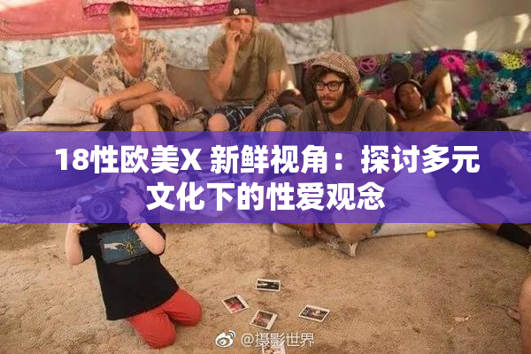 18性欧美X 新鲜视角：探讨多元文化下的性爱观念