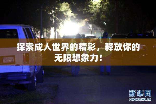 探索成人世界的精彩，释放你的无限想象力！