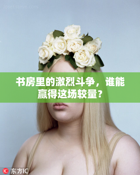 书房里的激烈斗争，谁能赢得这场较量？
