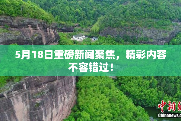 5月18日重磅新闻聚焦，精彩内容不容错过！