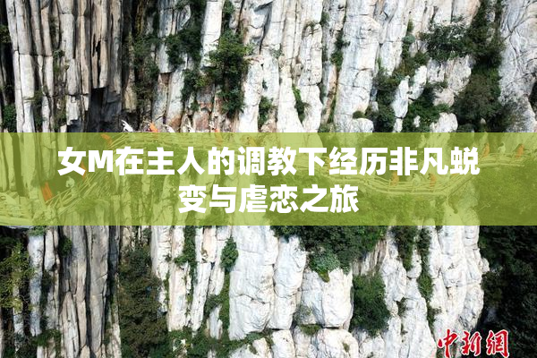 女M在主人的调教下经历非凡蜕变与虐恋之旅