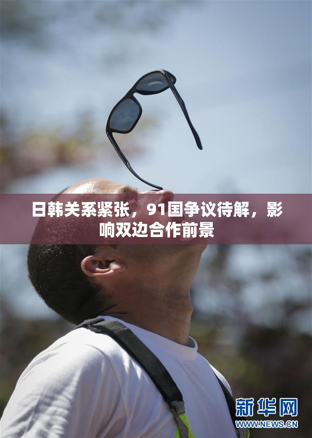 日韩关系紧张，91国争议待解，影响双边合作前景