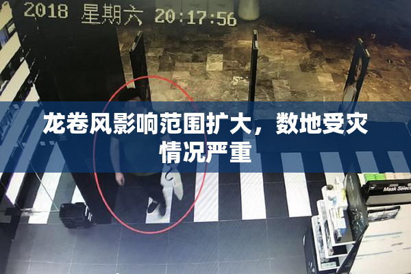 龙卷风影响范围扩大，数地受灾情况严重