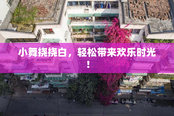 小舞挠挠白，轻松带来欢乐时光！