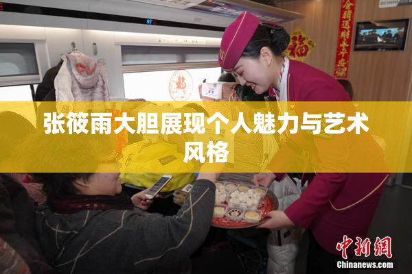 张筱雨大胆展现个人魅力与艺术风格