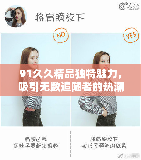 91久久精品独特魅力，吸引无数追随者的热潮。