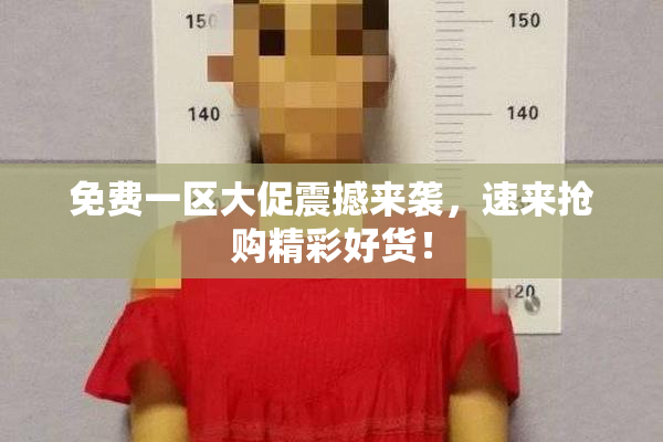 免费一区大促震撼来袭，速来抢购精彩好货！