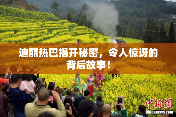 迪丽热巴揭开秘密，令人惊讶的背后故事！