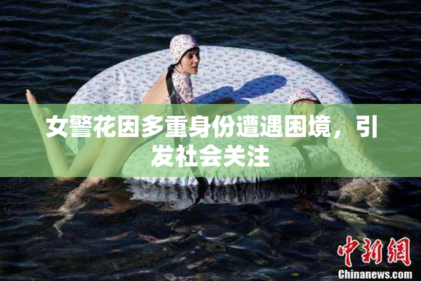 女警花因多重身份遭遇困境，引发社会关注