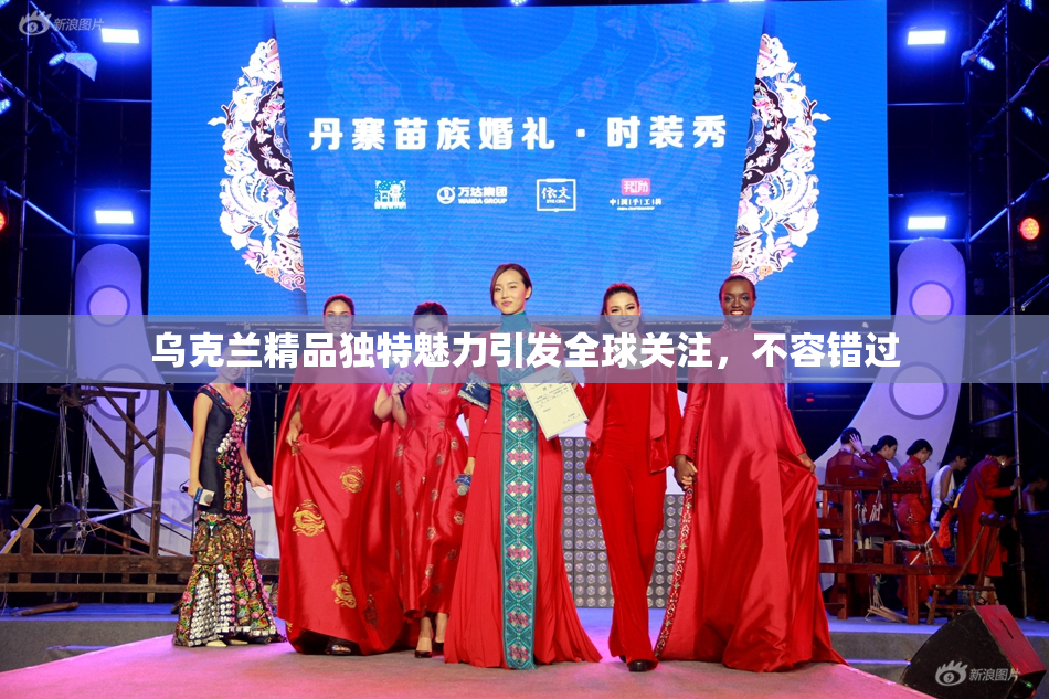 乌克兰精品独特魅力引发全球关注，不容错过