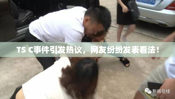 TS C事件引发热议，网友纷纷发表看法！