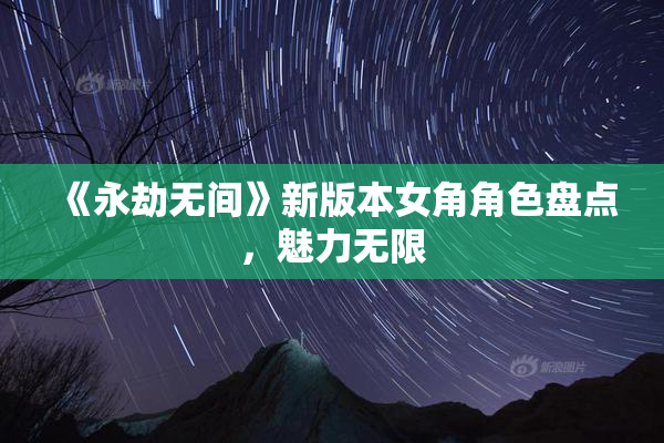《永劫无间》新版本女角角色盘点，魅力无限