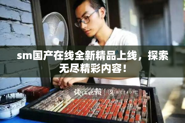 sm国产在线全新精品上线，探索无尽精彩内容！