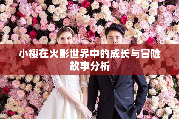 小樱在火影世界中的成长与冒险故事分析