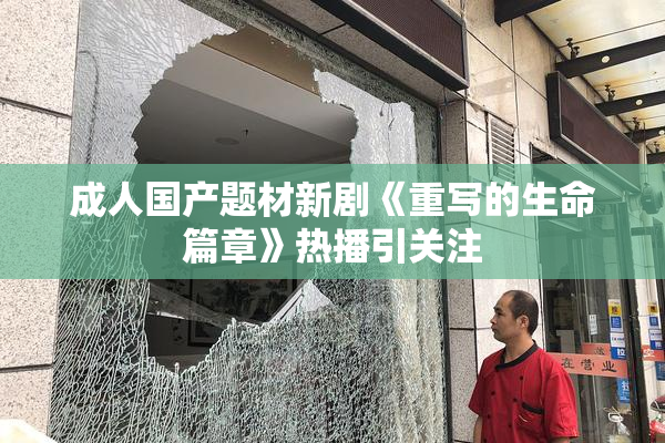 成人国产题材新剧《重写的生命篇章》热播引关注