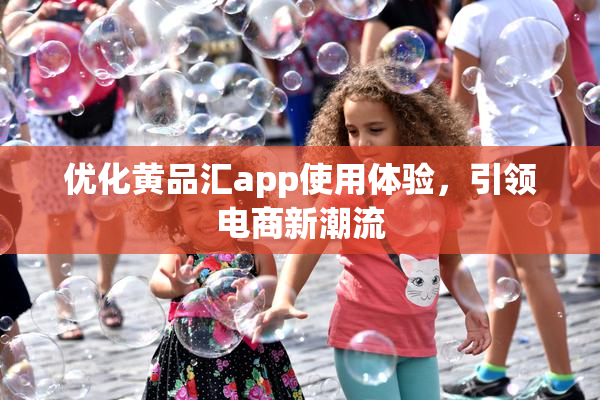 优化黄品汇app使用体验，引领电商新潮流