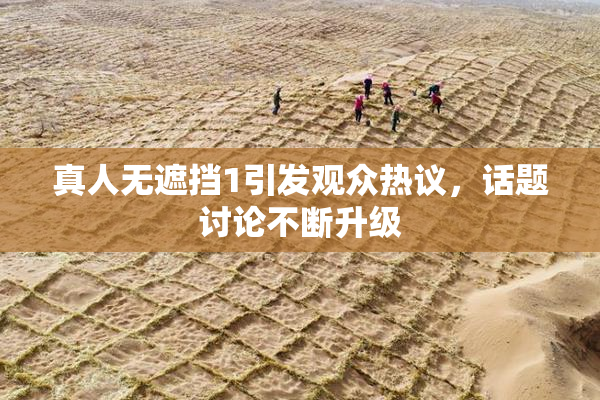 真人无遮挡1引发观众热议，话题讨论不断升级