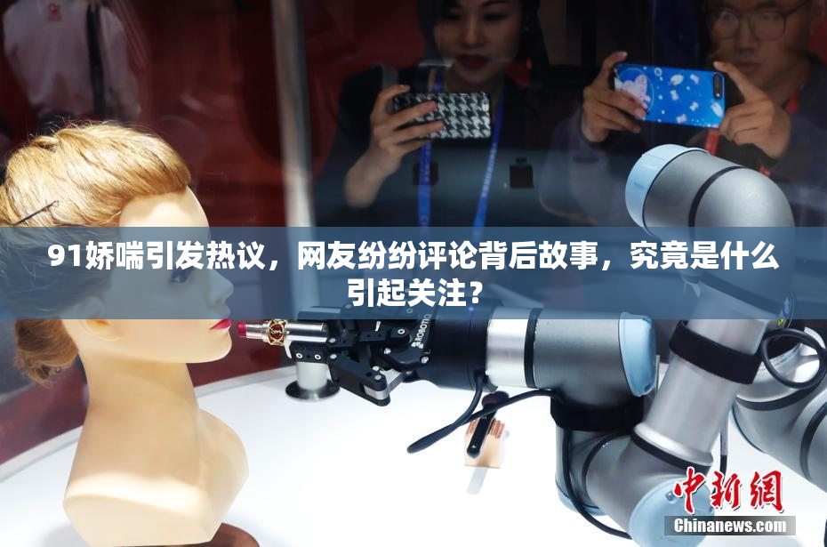 91娇喘引发热议，网友纷纷评论背后故事，究竟是什么引起关注？