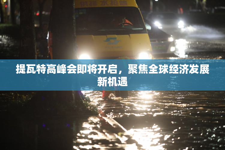 提瓦特高峰会即将开启，聚焦全球经济发展新机遇