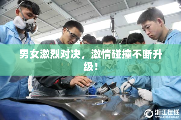 男女激烈对决，激情碰撞不断升级！