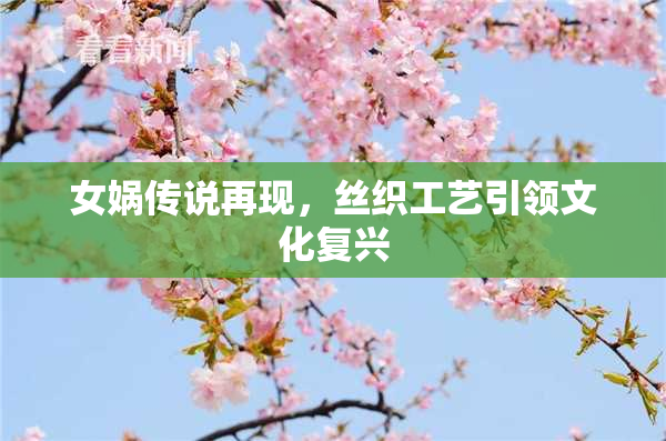 女娲传说再现，丝织工艺引领文化复兴