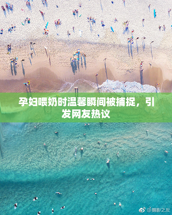 孕妇喂奶时温馨瞬间被捕捉，引发网友热议