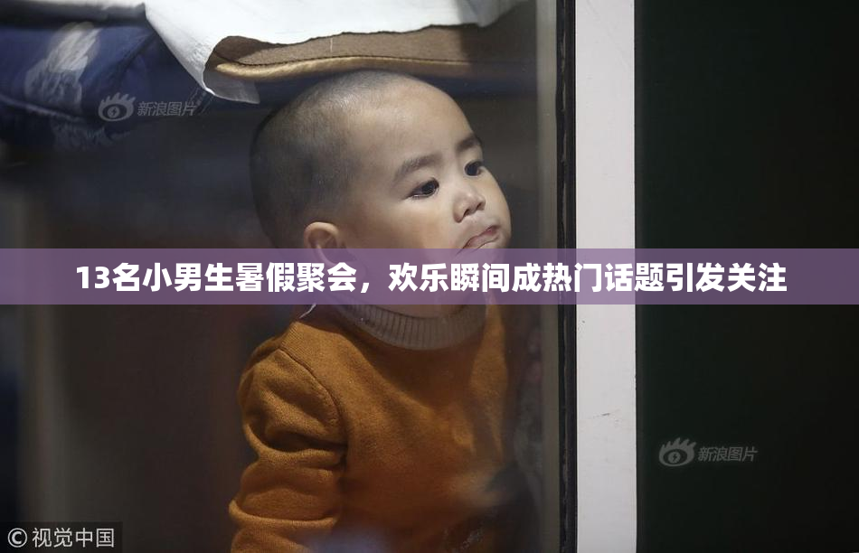 13名小男生暑假聚会，欢乐瞬间成热门话题引发关注