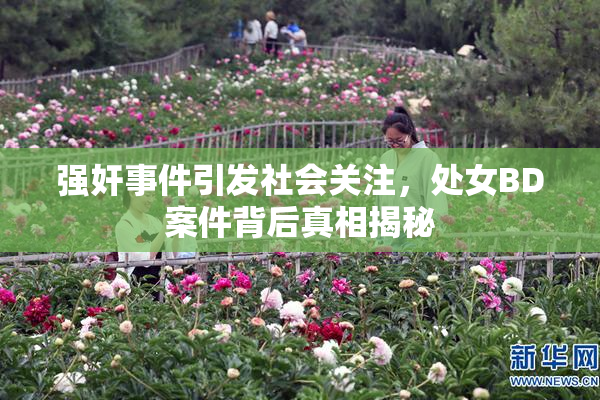 强奸事件引发社会关注，处女BD案件背后真相揭秘