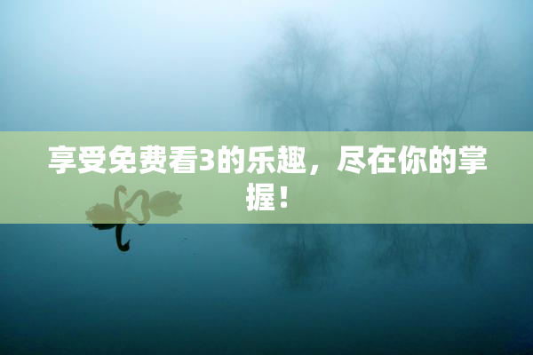 享受免费看3的乐趣，尽在你的掌握！