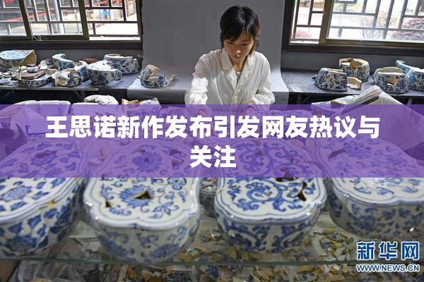 王思诺新作发布引发网友热议与关注