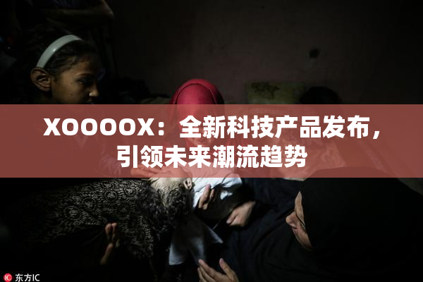 XOOOOX：全新科技产品发布，引领未来潮流趋势