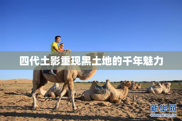 四代土影重现黑土地的千年魅力