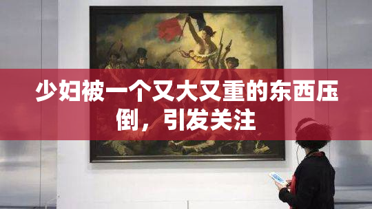 少妇被一个又大又重的东西压倒，引发关注