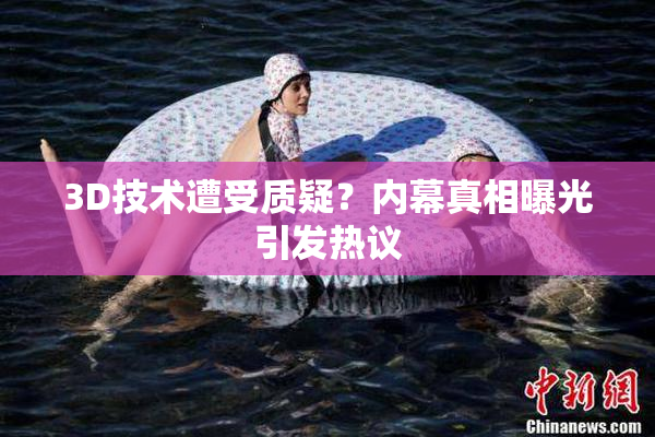 3D技术遭受质疑？内幕真相曝光引发热议