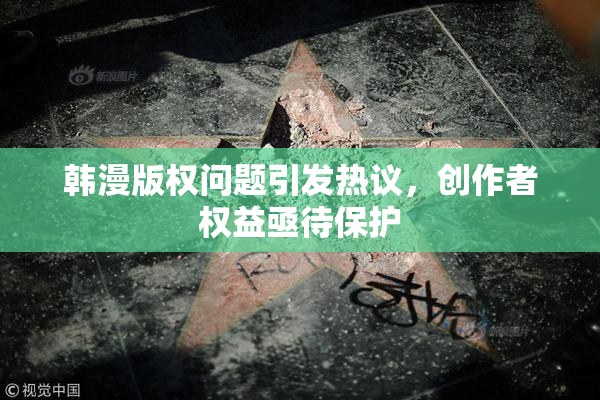 韩漫版权问题引发热议，创作者权益亟待保护